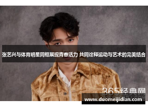 张艺兴与体育明星同框展现青春活力 共同诠释运动与艺术的完美结合