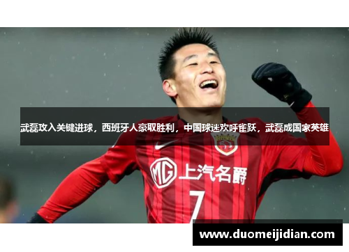 武磊攻入关键进球，西班牙人豪取胜利，中国球迷欢呼雀跃，武磊成国家英雄
